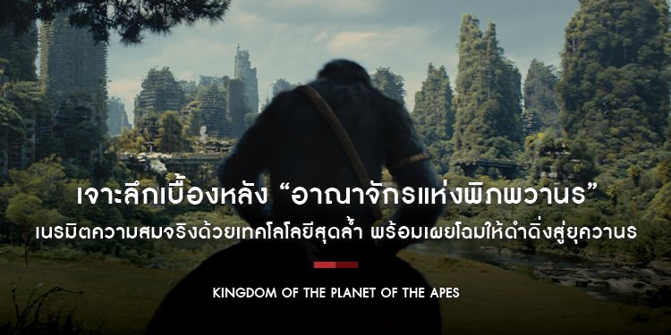 เจาะลึกเบื้องหลัง “Kingdom of the Planet of the Apes อาณาจักรแห่งพิภพวานร” พร้อมเผยโฉมให้ดำดิ่งสู่ยุควานร 9 พฤษภาคมนี้